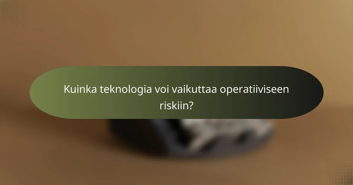 Kuinka teknologia voi vaikuttaa operatiiviseen riskiin?