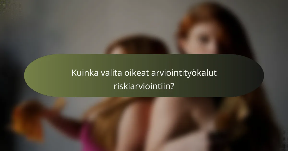 Kuinka valita oikeat arviointityökalut riskiarviointiin?