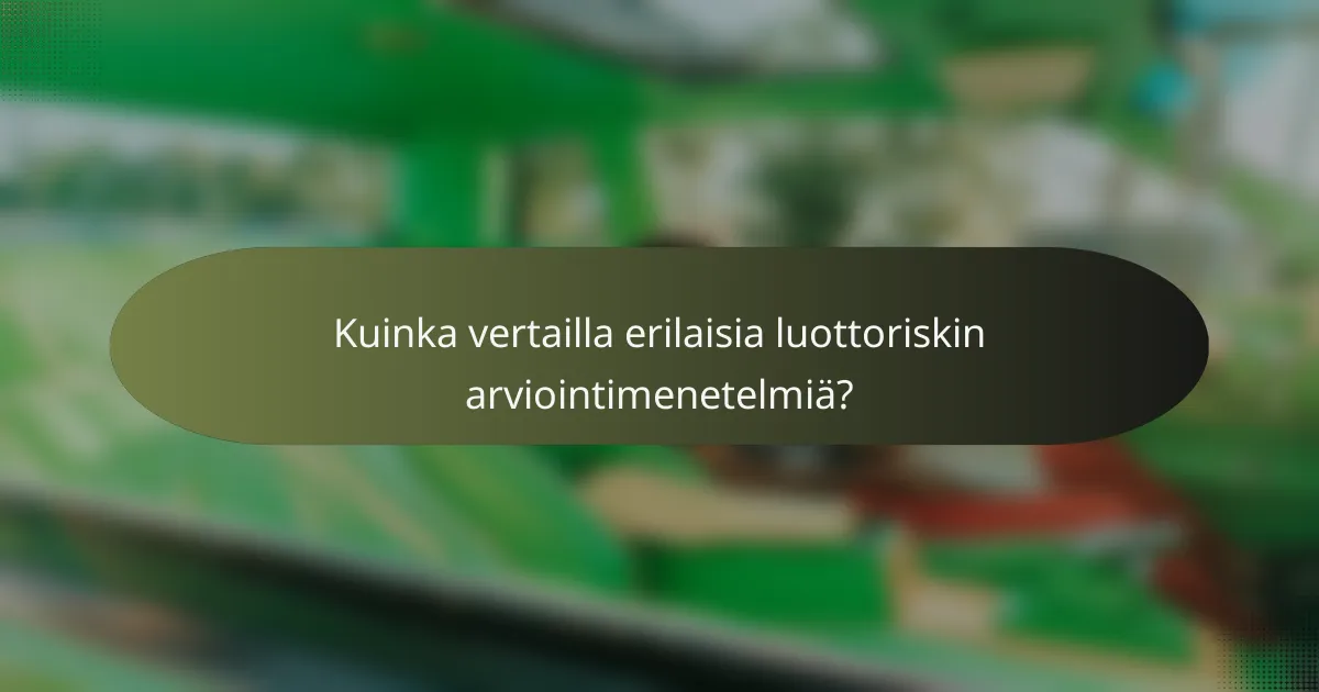 Kuinka vertailla erilaisia luottoriskin arviointimenetelmiä?
