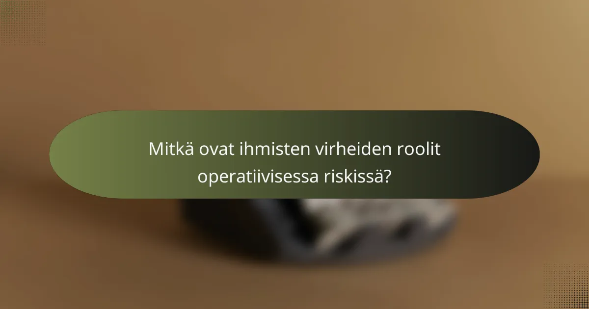 Mitkä ovat ihmisten virheiden roolit operatiivisessa riskissä?