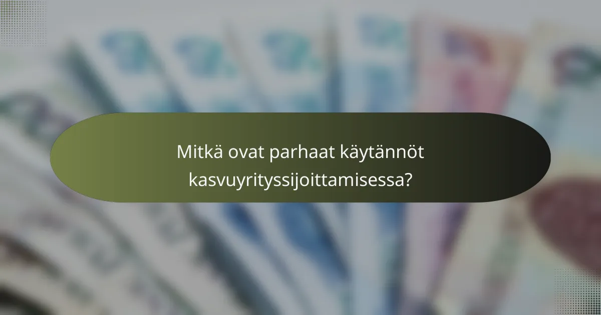 Mitkä ovat parhaat käytännöt kasvuyrityssijoittamisessa?