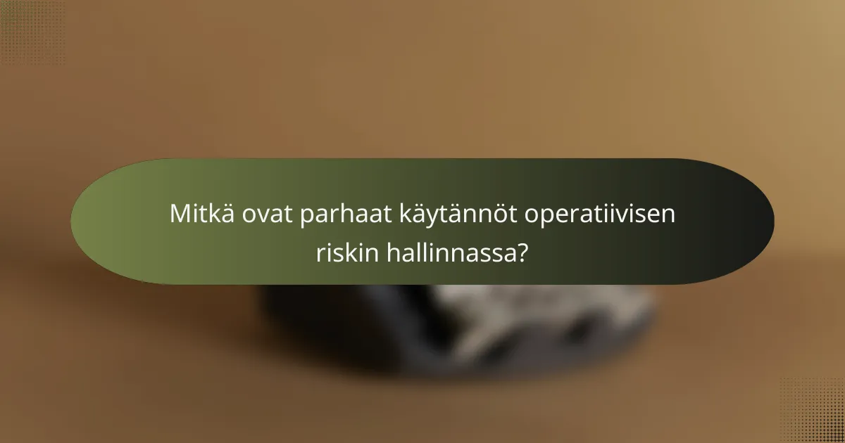 Mitkä ovat parhaat käytännöt operatiivisen riskin hallinnassa?