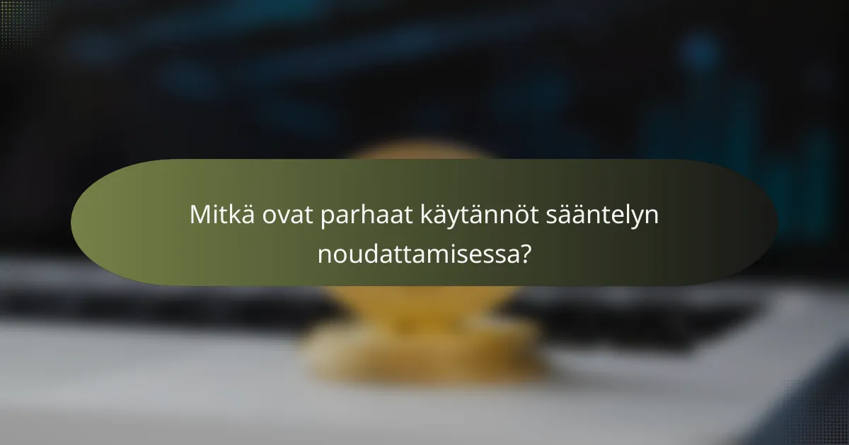 Mitkä ovat parhaat käytännöt sääntelyn noudattamisessa?