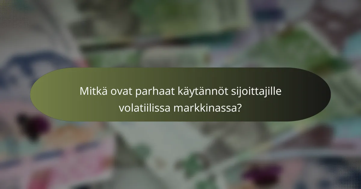 Mitkä ovat parhaat käytännöt sijoittajille volatiilissa markkinassa?