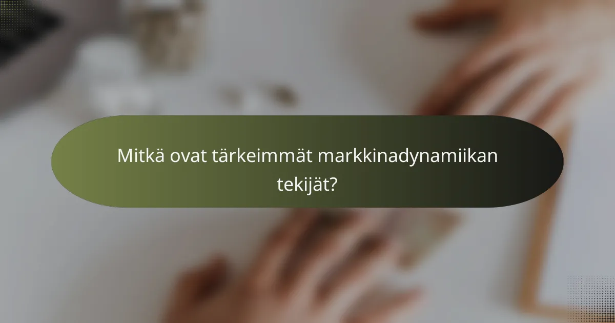 Mitkä ovat tärkeimmät markkinadynamiikan tekijät?