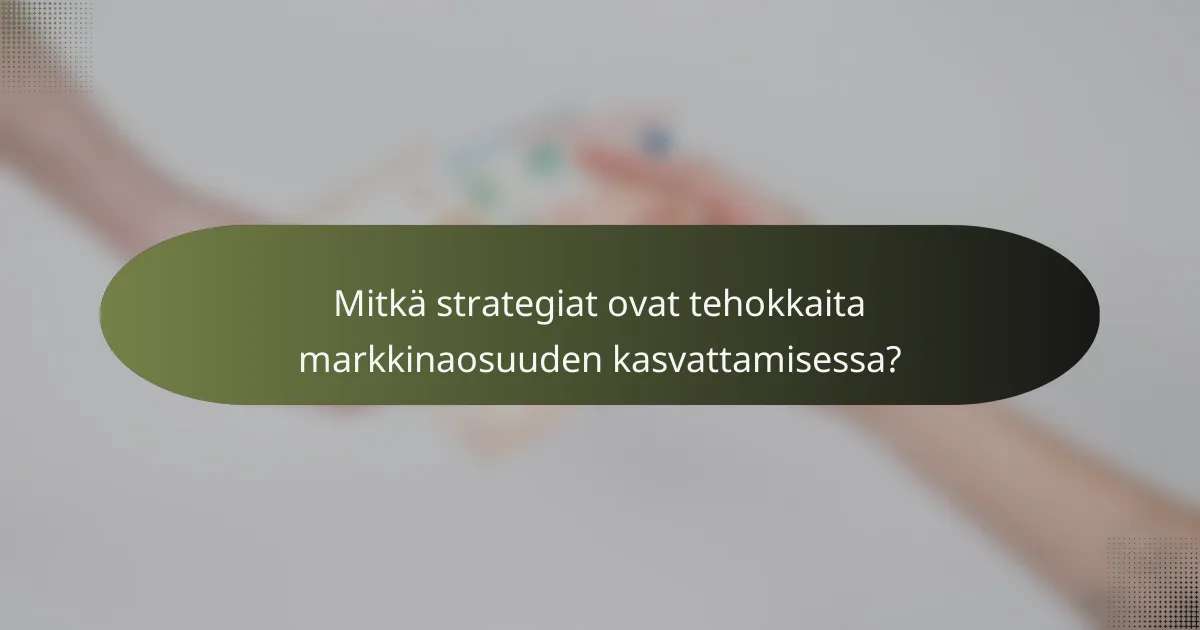 Mitkä strategiat ovat tehokkaita markkinaosuuden kasvattamisessa?
